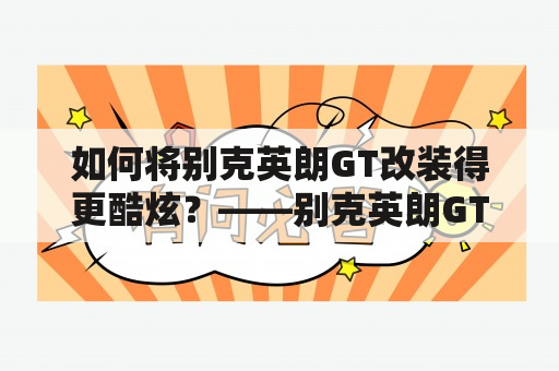 如何将别克英朗GT改装得更酷炫？——别克英朗GT改装及改装车图片