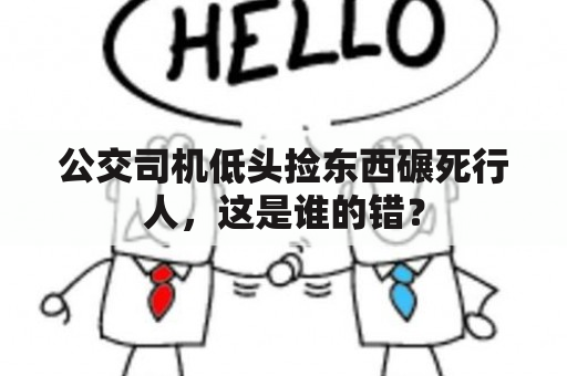 公交司机低头捡东西碾死行人，这是谁的错？