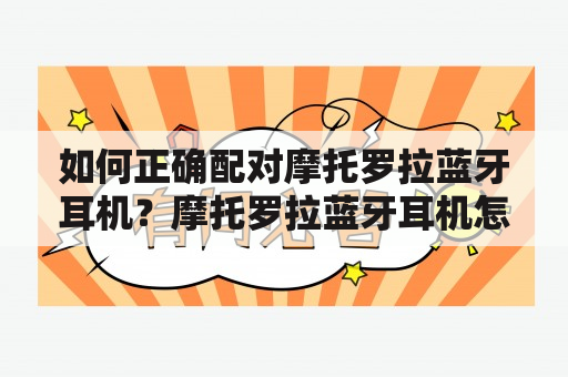 如何正确配对摩托罗拉蓝牙耳机？摩托罗拉蓝牙耳机怎么配对？