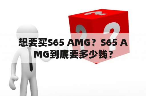 想要买S65 AMG？S65 AMG到底要多少钱？