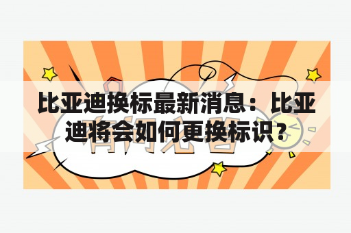 比亚迪换标最新消息：比亚迪将会如何更换标识？