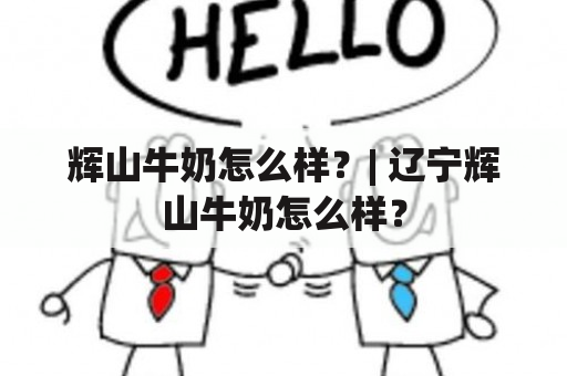 辉山牛奶怎么样？| 辽宁辉山牛奶怎么样？