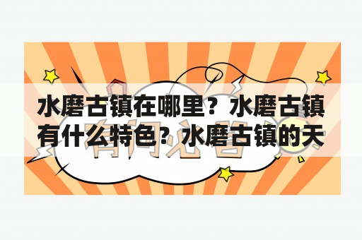 水磨古镇在哪里？水磨古镇有什么特色？水磨古镇的天气如何？