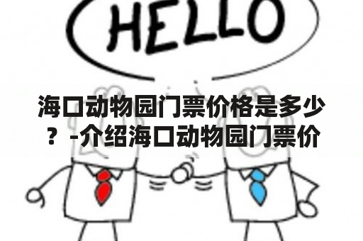 海口动物园门票价格是多少？-介绍海口动物园门票价格及其相关信息。