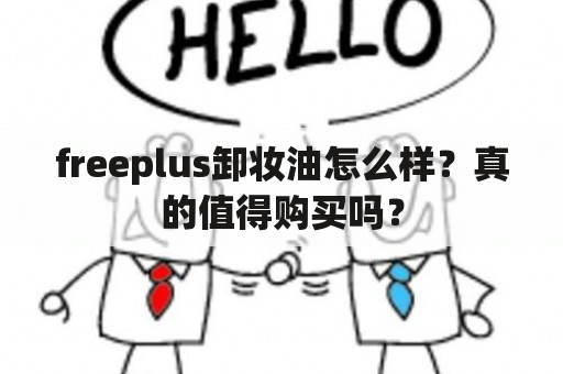 freeplus卸妆油怎么样？真的值得购买吗？