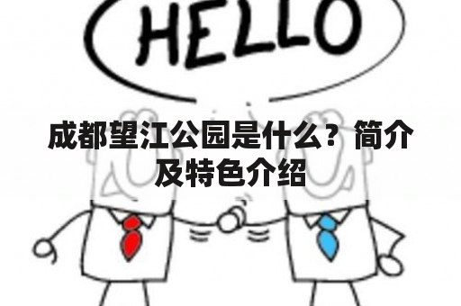 成都望江公园是什么？简介及特色介绍