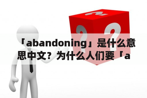 「abandoning」是什么意思中文？为什么人们要「abandoning」？