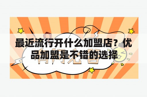 最近流行开什么加盟店？优品加盟是不错的选择