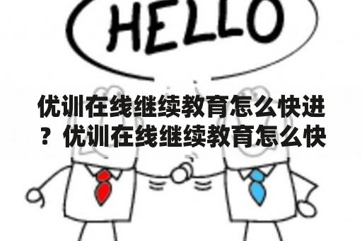 优训在线继续教育怎么快进？优训在线继续教育怎么快进课程？