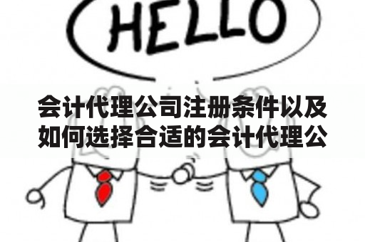 会计代理公司注册条件以及如何选择合适的会计代理公司？