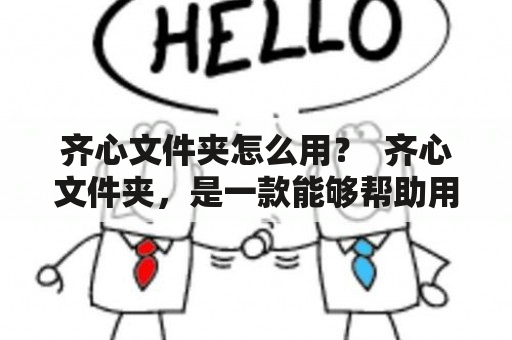 齐心文件夹怎么用？  齐心文件夹，是一款能够帮助用户更加方便地进行文件管理的工具。它提供了多种功能，包括快捷打开文件、自定义文件夹、备份还原等等。对于需要频繁操作文件的用户来说，齐心文件夹是一个非常不错的选择。那么，究竟如何使用齐心文件夹呢？