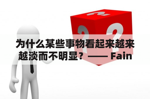 为什么某些事物看起来越来越淡而不明显？—— Fainter and Fainter