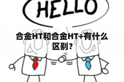 合金HT和合金HT+有什么区别？