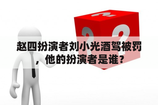 赵四扮演者刘小光酒驾被罚，他的扮演者是谁？