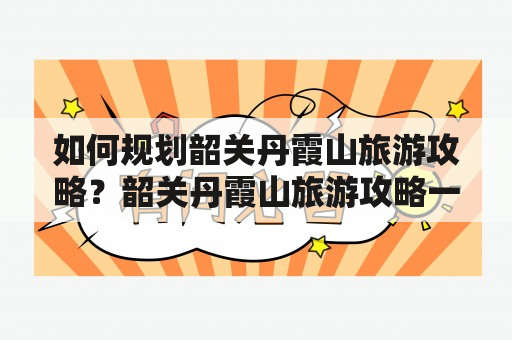 如何规划韶关丹霞山旅游攻略？韶关丹霞山旅游攻略一日游有哪些推荐景点？