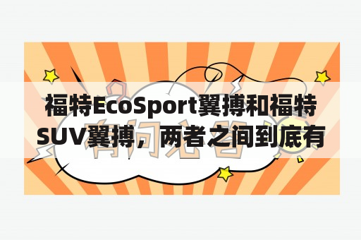 福特EcoSport翼搏和福特SUV翼搏，两者之间到底有何区别？