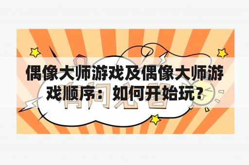 偶像大师游戏及偶像大师游戏顺序：如何开始玩？