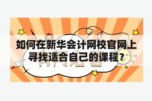 如何在新华会计网校官网上寻找适合自己的课程？