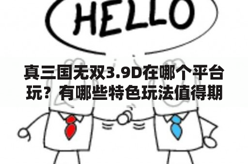 真三国无双3.9D在哪个平台玩？有哪些特色玩法值得期待？