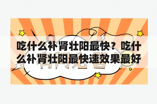 吃什么补肾壮阳最快？吃什么补肾壮阳最快速效果最好？