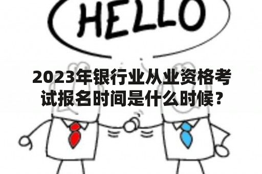 2023年银行业从业资格考试报名时间是什么时候？