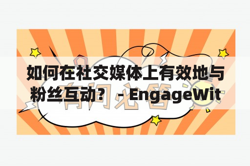 如何在社交媒体上有效地与粉丝互动？ - EngageWith的秘诀