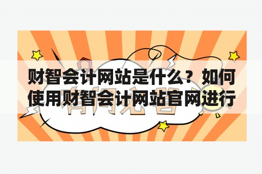 财智会计网站是什么？如何使用财智会计网站官网进行财务管理？