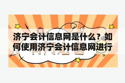 济宁会计信息网是什么？如何使用济宁会计信息网进行会计服务？