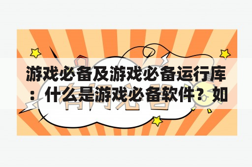 游戏必备及游戏必备运行库：什么是游戏必备软件？如何安装和使用？