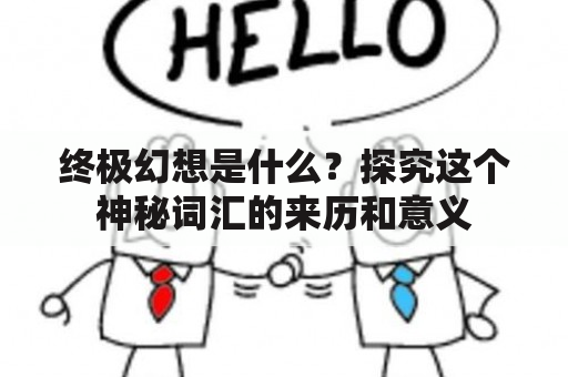 终极幻想是什么？探究这个神秘词汇的来历和意义