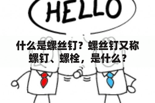 什么是螺丝钉？螺丝钉又称螺钉、螺栓，是什么？