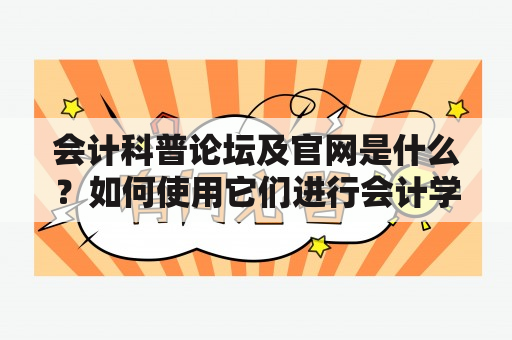 会计科普论坛及官网是什么？如何使用它们进行会计学习和交流？