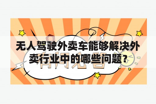 无人驾驶外卖车能够解决外卖行业中的哪些问题？