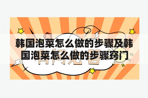 韩国泡菜怎么做的步骤及韩国泡菜怎么做的步骤窍门