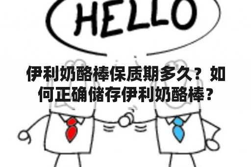 伊利奶酪棒保质期多久？如何正确储存伊利奶酪棒？