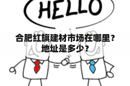 合肥红旗建材市场在哪里？地址是多少？