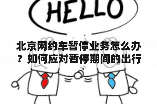 北京网约车暂停业务怎么办？如何应对暂停期间的出行问题？