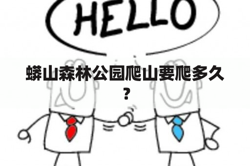 蟒山森林公园爬山要爬多久？