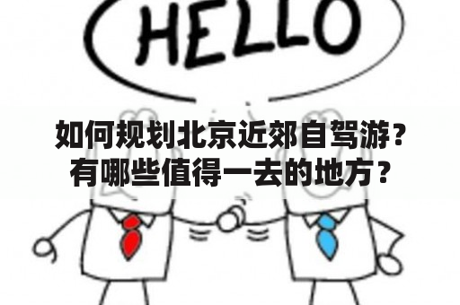 如何规划北京近郊自驾游？有哪些值得一去的地方？