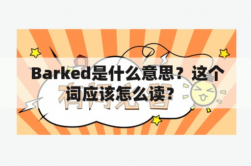  Barked是什么意思？这个词应该怎么读？ 