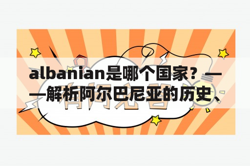 albanian是哪个国家？——解析阿尔巴尼亚的历史、文化与现状