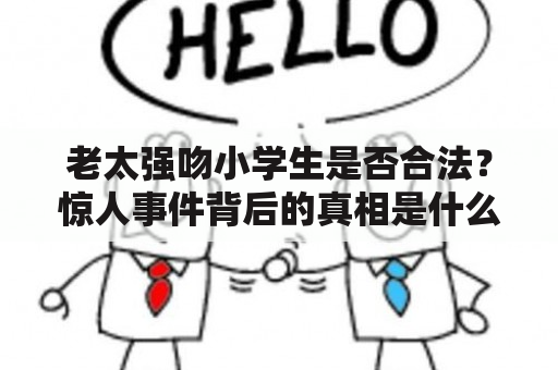 老太强吻小学生是否合法？惊人事件背后的真相是什么？老太强吻小学生：一则耸人听闻的新闻近日，一则老太强吻小学生的新闻在各大媒体平台热议。据报道，一名年近六旬的老太在小学门口突然行凶，将一名小学生强行拥入怀中并亲吻，这一幕被围观众人疯狂拍摄并上传至社交网络，引发了广泛关注。