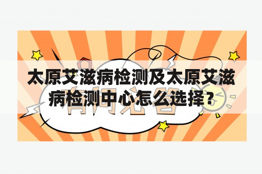 太原艾滋病检测及太原艾滋病检测中心怎么选择？