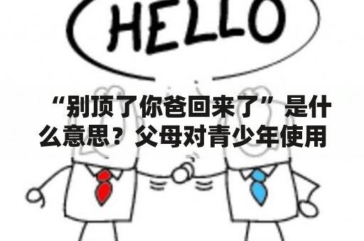 “别顶了你爸回来了”是什么意思？父母对青少年使用这种措辞的影响