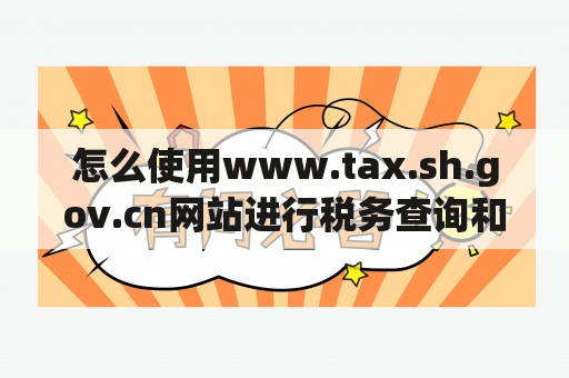 怎么使用www.tax.sh.gov.cn网站进行税务查询和办理业务？