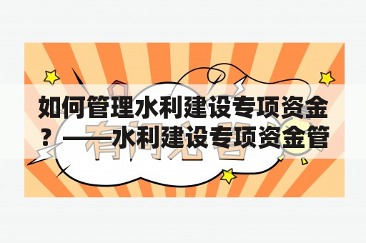 如何管理水利建设专项资金？——水利建设专项资金管理办法解析