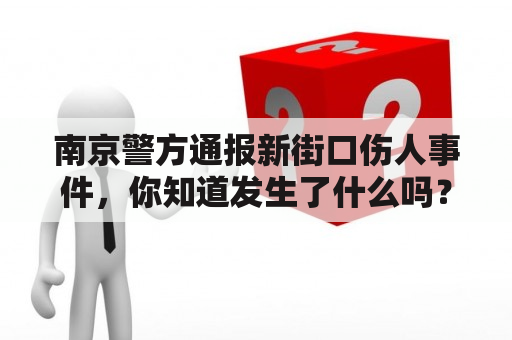 南京警方通报新街口伤人事件，你知道发生了什么吗？