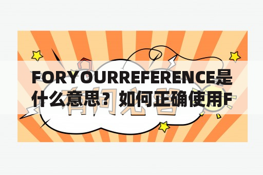 FORYOURREFERENCE是什么意思？如何正确使用FORYOURREFERENCE？