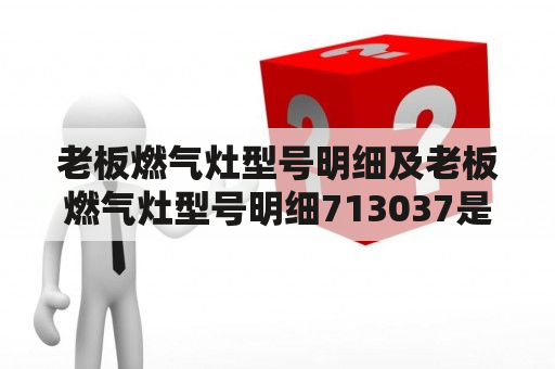 老板燃气灶型号明细及老板燃气灶型号明细713037是什么？