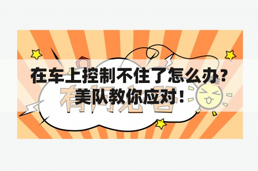 在车上控制不住了怎么办？美队教你应对！